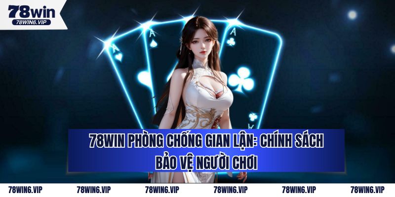 78WIN Phòng Chống Gian Lận: Chính Sách Bảo Vệ Người Chơi