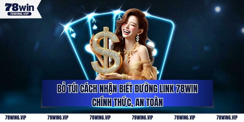 Bỏ Túi Cách Nhận Biết Đường Link 78WIN Chính Thức, An Toàn