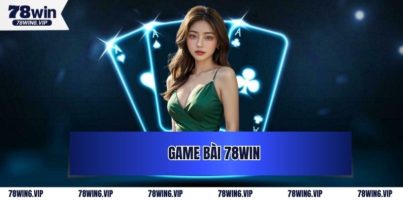 Game Bài 78WIN - Chi Tiết Thông Tin A Đến Z Về Sảnh Cực Hot