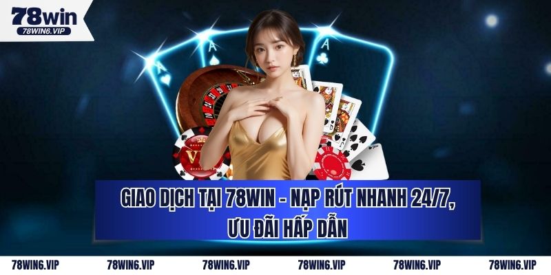 Giao Dịch Tại 78WIN - Nạp Rút Nhanh 24/7, Ưu Đãi Hấp Dẫn