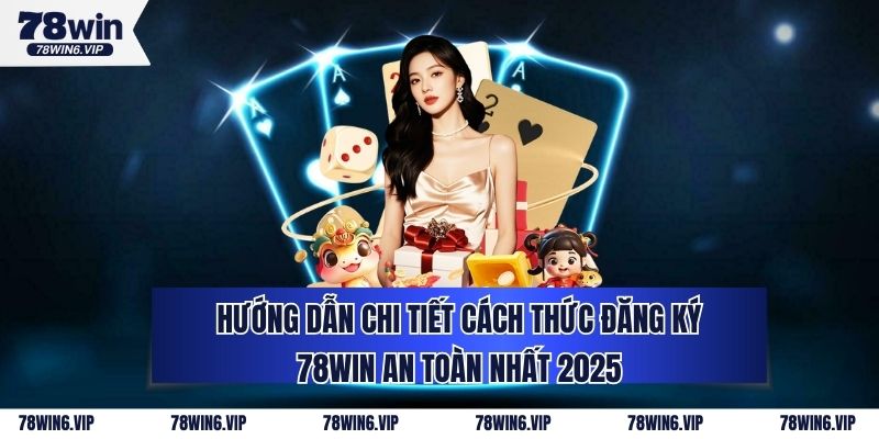 Hướng Dẫn Chi Tiết Cách Thức Đăng Ký 78WIN An Toàn Nhất 2025