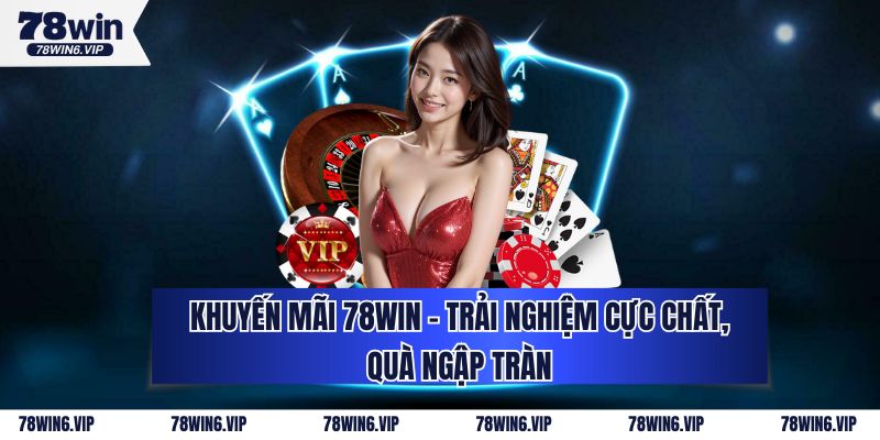 Khuyến Mãi 78WIN - Trải Nghiệm Cực Chất, Quà Ngập Tràn 