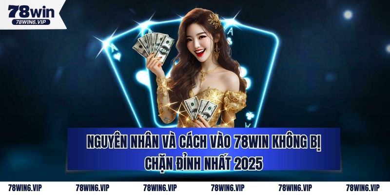 Nguyên Nhân Và Cách Vào 78WIN Không Bị Chặn Đỉnh Nhất 2025