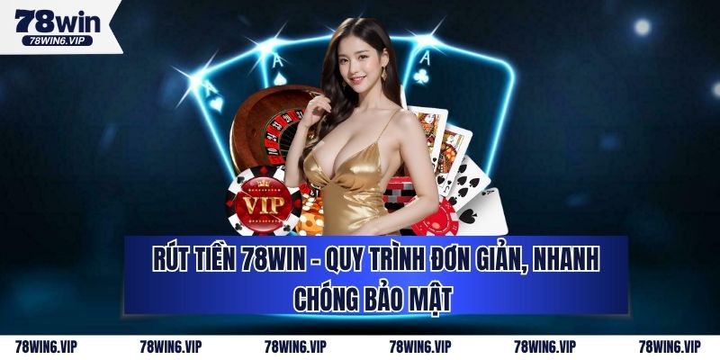 Rút Tiền 78WIN - Quy Trình Đơn Giản, Nhanh Chóng Bảo Mật 