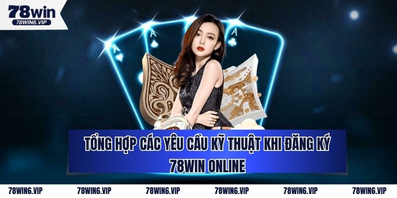 Tổng Hợp Các Yêu Cầu Kỹ Thuật Khi Đăng Ký 78WIN Online